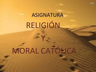 ASIGNATURA
RELIGIÓN
Y
MORAL CATÓLICA
 