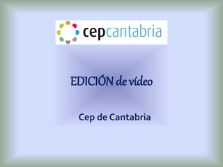 EDICIÓN de vídeo
Cep de Cantabria
 