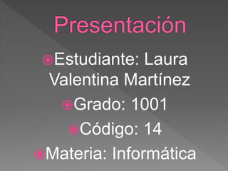 Estudiante: Laura
Valentina Martínez
Grado: 1001
Código: 14
Materia: Informática
 