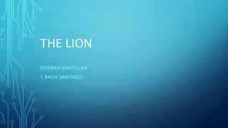 THE LION
ESTEBAN SANTILLAN
1 BACH SANTIAGO
 