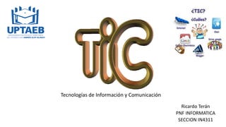 Tecnologías de Información y Comunicación
Ricardo Terán
PNF INFORMATICA
SECCION IN4311
 