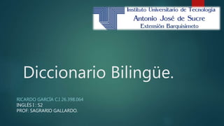Diccionario Bilingüe.
RICARDO GARCÍA C.I 26.398.064
INGLÉS I : S2
PROF: SAGRARIO GALLARDO.
 