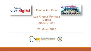 Evaluación Final
Luz Ángela Montoya
García
200610_347
21 Mayo 2016
 