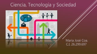 Ciencia, Tecnología y Sociedad
Maria José Coa.
C.I. 26.299.697
 