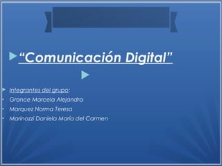 “Comunicación Digital”

 Integrantes del grupo:
●
Grance Marcela Alejandra
●
Marquez Norma Teresa
●
Marinozzi Daniela María del Carmen
 