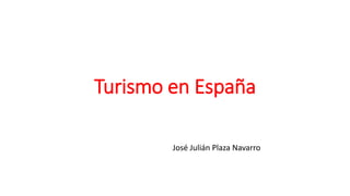 Turismo en España
José Julián Plaza Navarro
 