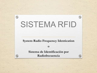 SISTEMA RFID
System Radio Frequency Identication
o
Sistema de Identificación por
Radiofrecuencia
 