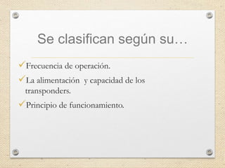 Se clasifican según su…
Frecuencia de operación.
La alimentación y capacidad de los
transponders.
Principio de funcionamiento.
 