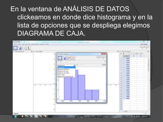En la ventana de ANÁLISIS DE DATOS
clickeamos en donde dice histograma y en la
lista de opciones que se despliega elegimos
DIAGRAMA DE CAJA.
 