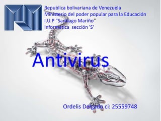 Republica bolivariana de Venezuela
Ministerio del poder popular para la Educación
I.U.P "Santiago Mariño"
Informatica sección 'S'
Antivirus
Ordelis Delgado ci: 25559748
 