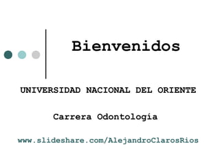 Bienvenidos
UNIVERSIDAD NACIONAL DEL ORIENTE
Carrera Odontología
www.slideshare.com/AlejandroClarosRios
 