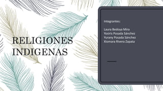 RELIGIONES
INDIGENAS
Integrantes:
Laura Bedoya Mira
Yosiris Posada Sánchez
Yurany Posada Sánchez
Xiomara Rivera Zapata
 