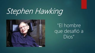 Stephen Hawking
"El hombre
que desafió a
Dios"
 
