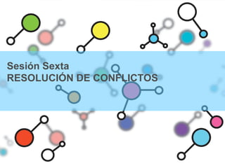 Sesión Sexta
RESOLUCIÓN DE CONFLICTOS
 
