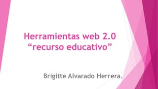 Herramientas web 2.0
“recurso educativo”
Brigitte Alvarado Herrera.
 