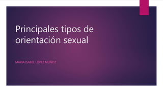 Principales tipos de
orientación sexual
MARIA ISABEL LÓPEZ MUÑOZ
 