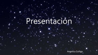 Presentación
Angelica Zuñiga
 