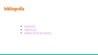 bibliografía
● wikipedia
● highsec.es
● página oficial de nessus
 