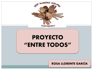 PROYECTO
“ENTRE TODOS”
ROSA LLORENTE GARCÍA
 