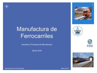 +
Manufactura de
Ferrocarriles
Industria y Procesos de Manufactura
Otoño 2016
1
Otoño 2016Manufactura de Ferrocarriles
 