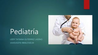 Pediatría
LEIDY TATIANA GUTIERREZ LADINO
1019141076-98062358130
 