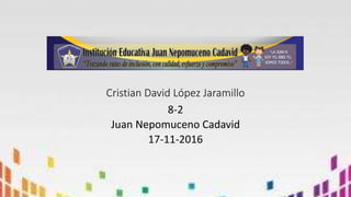 Cristian David López Jaramillo
8-2
Juan Nepomuceno Cadavid
17-11-2016
 