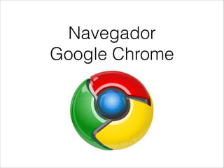Navegador
Google Chrome
 