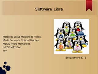 Software Libre
Marco de Jes s Maldonado Floresú
Mar a Fernanda Toledo S nchezí á
Maryl Prieto Hern ndezú á
INFORM TICA IÁ
107
15/Noviembre/2016
 