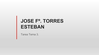 JOSE Fº. TORRES
ESTEBAN
Tarea Tema 3.
 