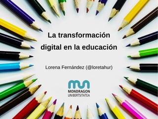 La transformación
digital en la educación
Lorena Fernández (@loretahur)
 