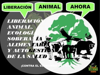 LIBERACIÓN
ANIMAL,
ECOLOGÍA,
SOBERANÍA
ALIMENTARIA
Y AUTOGESTIÓN
DE LA SALUD
¡CONTRA EL ESPECISMO Y EL CAPITAL!
ANIMAL AHORALIBERACIÓN
 