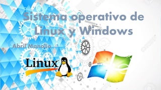 Sistema operativo de
Linux y Windows
Abril Manolio
 
