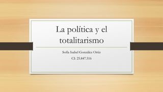 La política y el
totalitarismo
Sofía Isabel González Ortiz
CI: 25.847.516
 