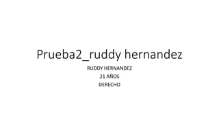Prueba2_ruddy hernandez
RUDDY HERNANDEZ
21 AÑOS
DERECHO
 