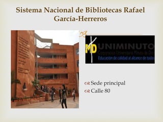 
Sistema Nacional de Bibliotecas Rafael
García-Herreros
 Sede principal
 Calle 80
 