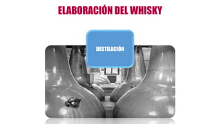 ELABORACIÓN DEL WHISKY
DESTILACIÓN
 