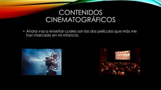 CONTENIDOS
CINEMATOGRÁFICOS
• Ahora voy a enseñar cuales son las dos películas que más me
han marcado en mi infancia.
 