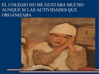 EL COLEGIO NO ME GUSTABA MUCHO
AUNQUE SI LAS ACTIVIDADES QUE
ORGANIZABA
 
