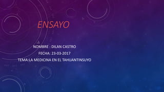 ENSAYO
NOMBRE : DILAN CASTRO
FECHA: 23-03-2017
TEMA:LA MEDICINA EN EL TAHUANTINSUYO
 