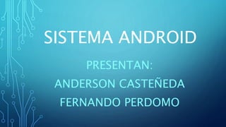 SISTEMA ANDROID
PRESENTAN:
ANDERSON CASTEÑEDA
FERNANDO PERDOMO
 