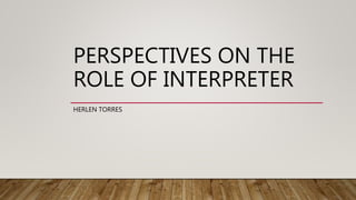 PERSPECTIVES ON THE
ROLE OF INTERPRETER
HERLEN TORRES
 