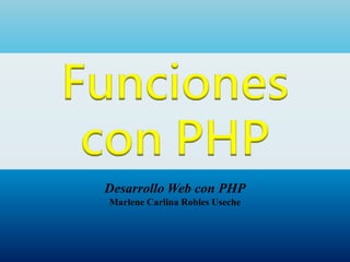 Desarrollo Web con PHP
Marlene Carlina Robles Useche
 