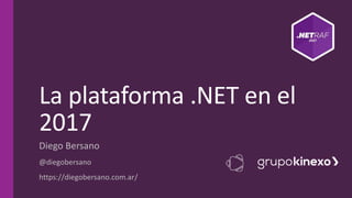 La plataforma .NET en el
2017
Diego Bersano
@diegobersano
https://diegobersano.com.ar/
 
