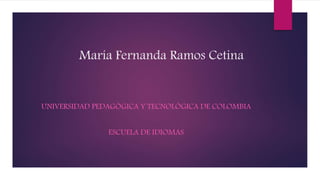María Fernanda Ramos Cetina
UNIVERSIDAD PEDAGÓGICA Y TECNOLÓGICA DE COLOMBIA
ESCUELA DE IDIOMAS
 