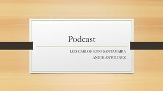 Podcast
LUIS CARLOS LOBO SANTAMARIA
ANGIE ANTOLINEZ
 