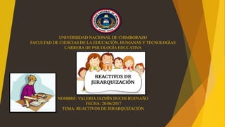 UNIVERSIDAD NACIONAL DE CHIMBORAZO
FACULTAD DE CIENCIAS DE LA EDUCACIÓN, HUMANAS Y TECNOLOGÍAS
CARRERA DE PSICOLOGÍA EDUCATIVA
NOMBRE: VALERIA JAZMÍN DUCHI BUENAÑO
FECHA: 20/06/2017
TEMA: REACTIVOS DE JERARQUIZACIÓN
 
