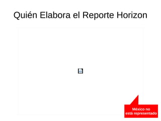 Quién Elabora el Reporte Horizon
México no
está representado
 