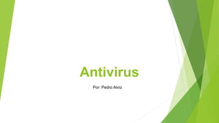 Antivirus
Por: Pedro Alviz
 