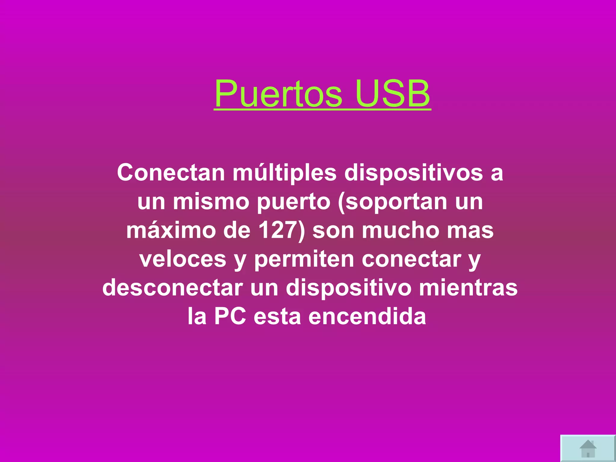 Puertos USB Conectan múltiples dispositivos a un mismo puerto (soportan un máximo de 127) son mucho mas veloces y permiten conectar y desconectar un dispositivo mientras la PC esta encendida  
