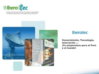 Iberotec Conocimiento, Tecnología, Innovación … ¡Te preparamos para el Perú y el mundo! Instituto de Educación Superior Tecnológico especializado en Telecomunicaciones y Tecnologías de la Información 